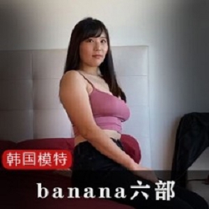 韩国网红模特banana六部