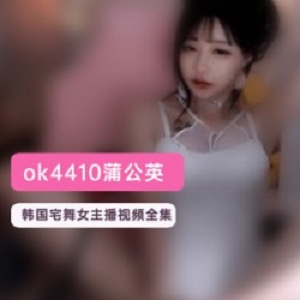 蒲公英(ok4410)韩国宅舞女主播视频合集